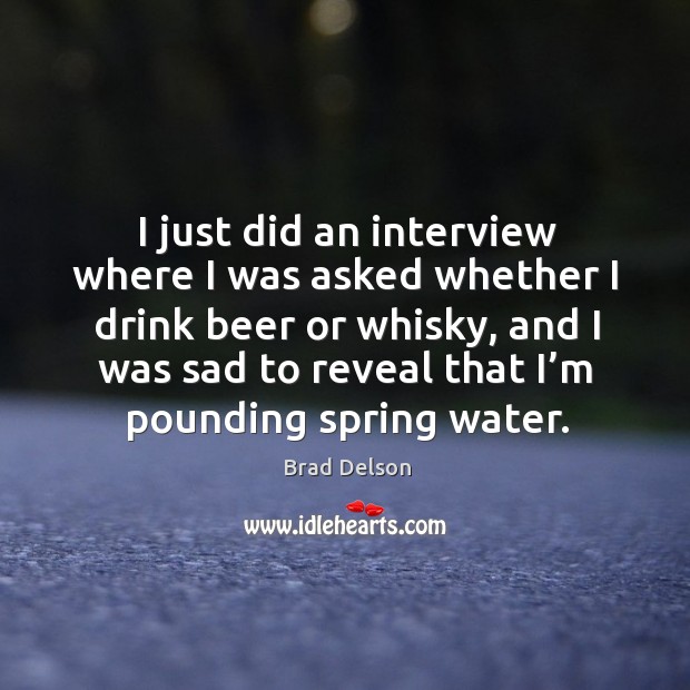 I just did an interview where I was asked whether I drink beer or whisky, and I was Brad Delson Picture Quote