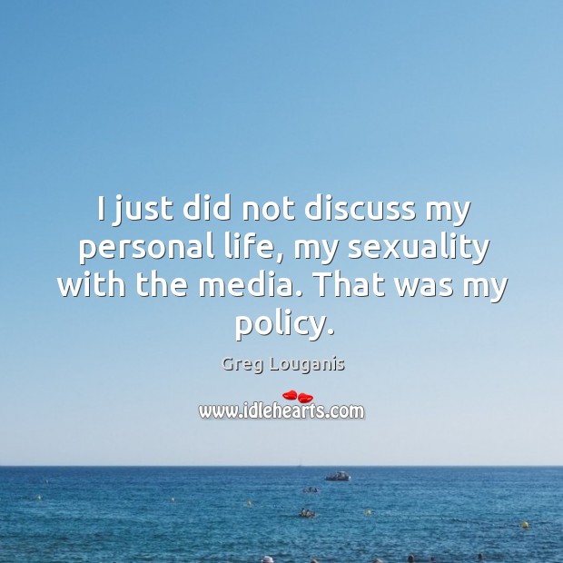 I just did not discuss my personal life, my sexuality with the media. That was my policy. Greg Louganis Picture Quote