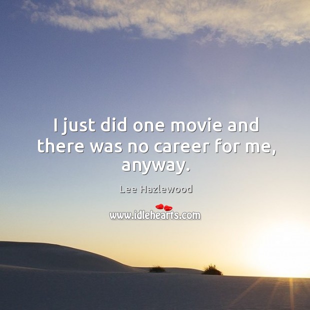 I just did one movie and there was no career for me, anyway. Lee Hazlewood Picture Quote