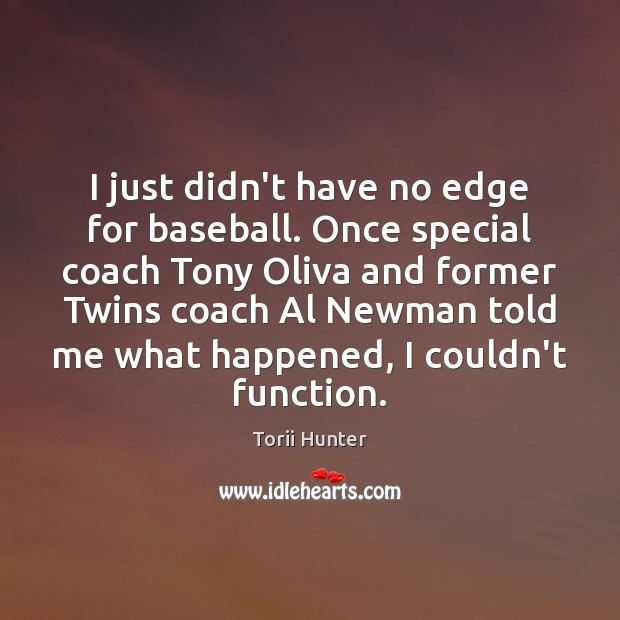 I just didn’t have no edge for baseball. Once special coach Tony Torii Hunter Picture Quote
