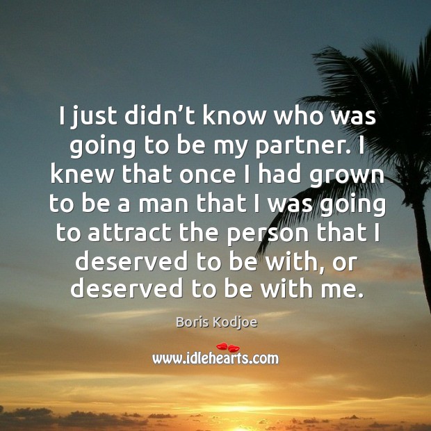 I just didn’t know who was going to be my partner. I knew that once I had grown to be a man Image