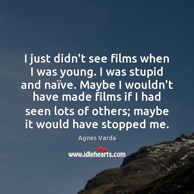 I just didn’t see films when I was young. I was stupid Agnes Varda Picture Quote