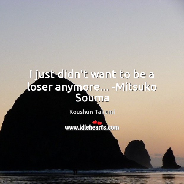I just didn’t want to be a loser anymore… -Mitsuko Souma Koushun Takami Picture Quote