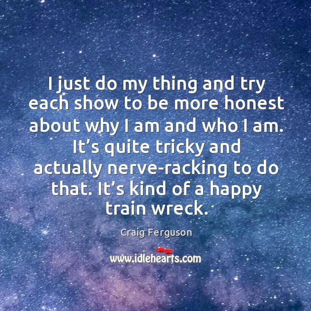 I just do my thing and try each show to be more honest about why I am and who I am. Image
