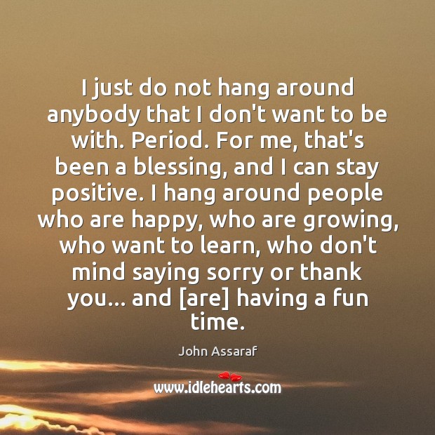 I just do not hang around anybody that I don’t want to Stay Positive Quotes Image