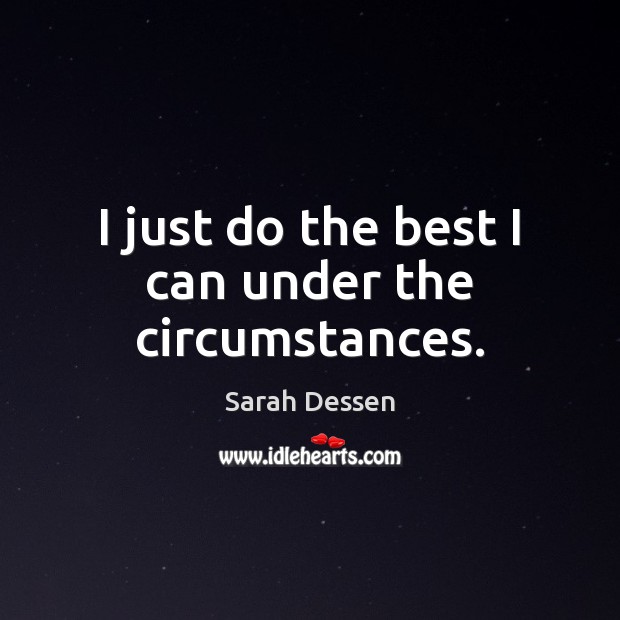 I just do the best I can under the circumstances. Sarah Dessen Picture Quote
