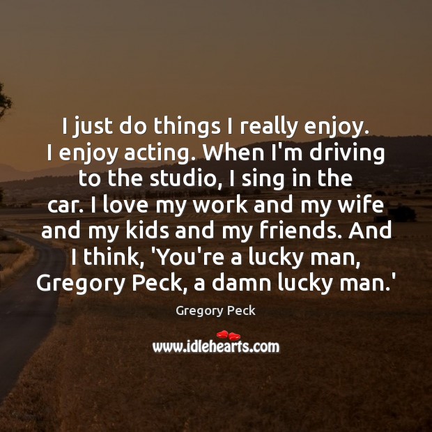 I just do things I really enjoy. I enjoy acting. When I’m Driving Quotes Image