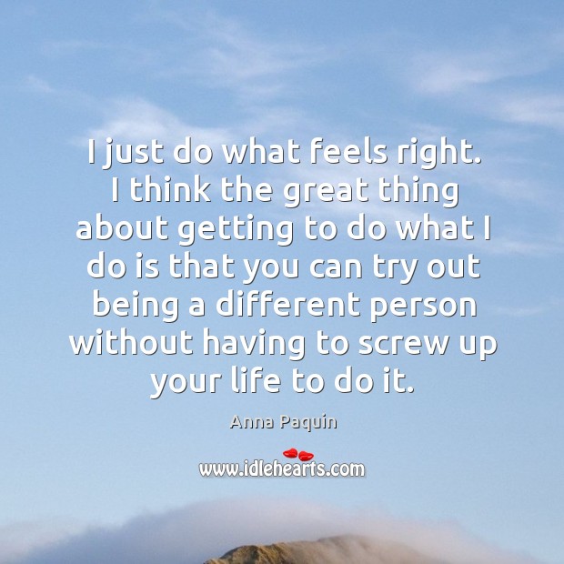 I just do what feels right. I think the great thing about getting Anna Paquin Picture Quote
