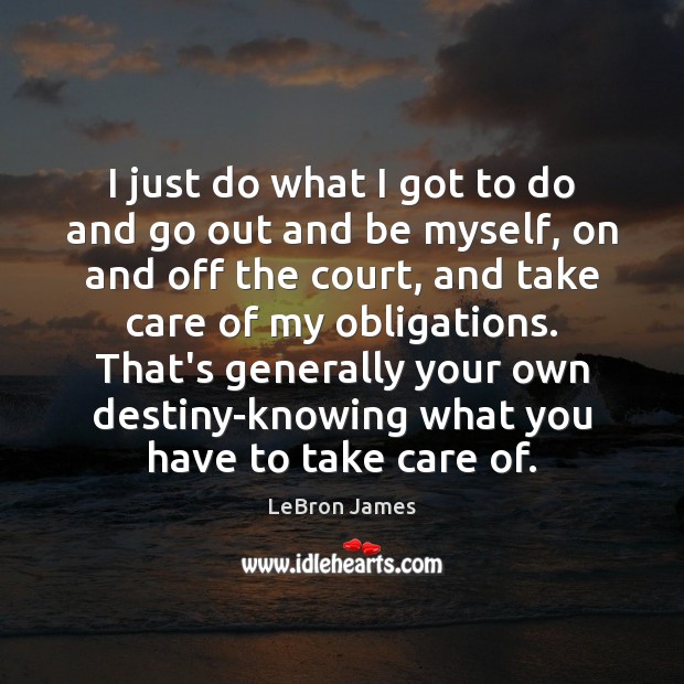 I just do what I got to do and go out and LeBron James Picture Quote