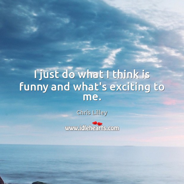I just do what I think is funny and what’s exciting to me. Chris Lilley Picture Quote