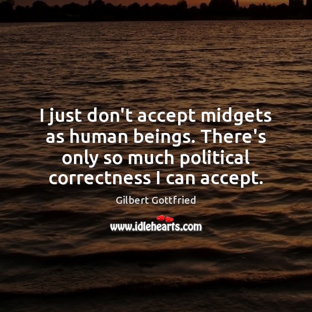 I just don’t accept midgets as human beings. There’s only so much Gilbert Gottfried Picture Quote