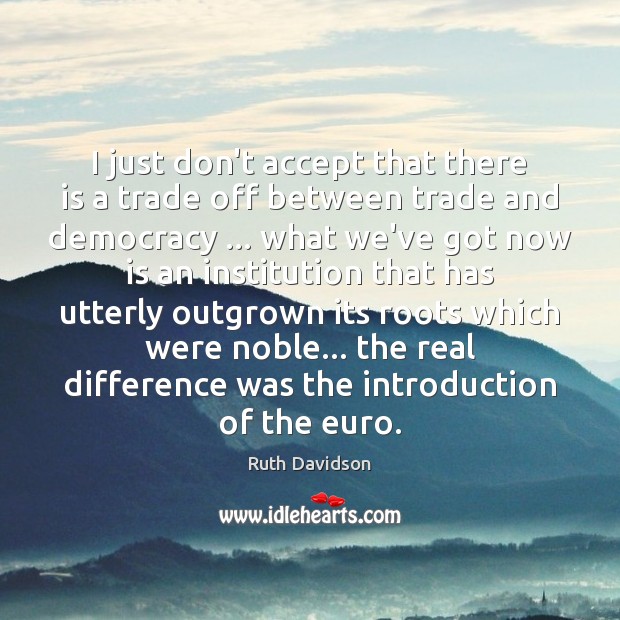 I just don’t accept that there is a trade off between trade Ruth Davidson Picture Quote