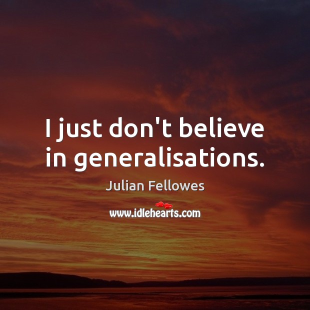 I just don’t believe in generalisations. Julian Fellowes Picture Quote