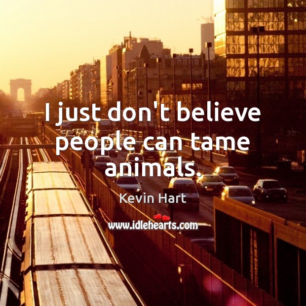 I just don’t believe people can tame animals. Kevin Hart Picture Quote