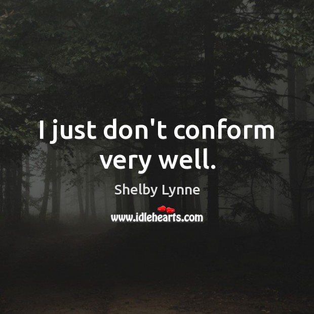 I just don’t conform very well. Shelby Lynne Picture Quote