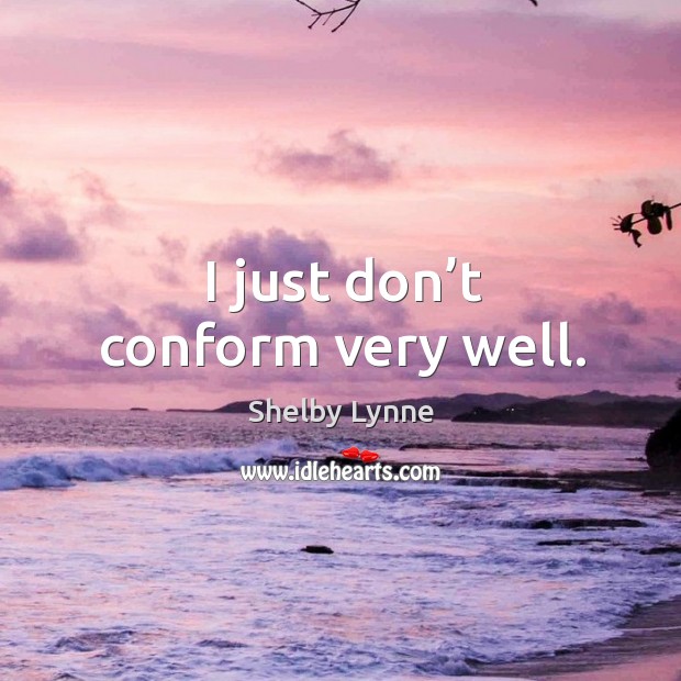 I just don’t conform very well. Image