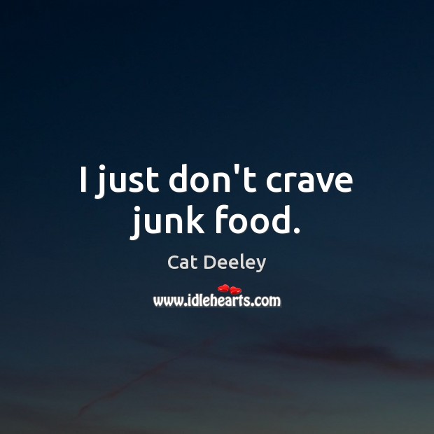 I just don’t crave junk food. Image