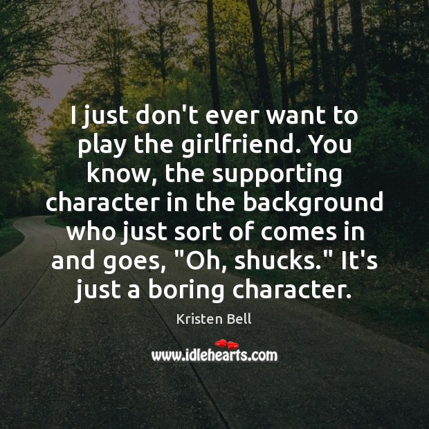 I just don’t ever want to play the girlfriend. You know, the Kristen Bell Picture Quote