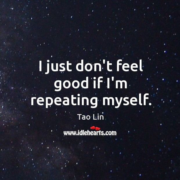 I just don’t feel good if I’m repeating myself. Tao Lin Picture Quote