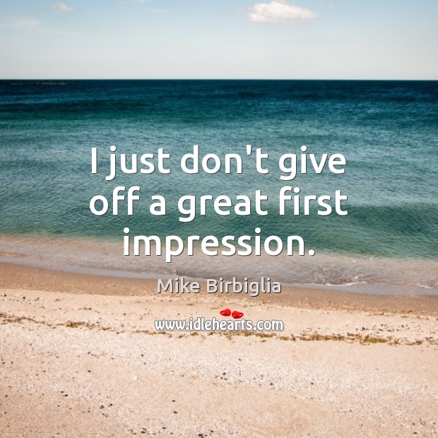 I just don’t give off a great first impression. Mike Birbiglia Picture Quote