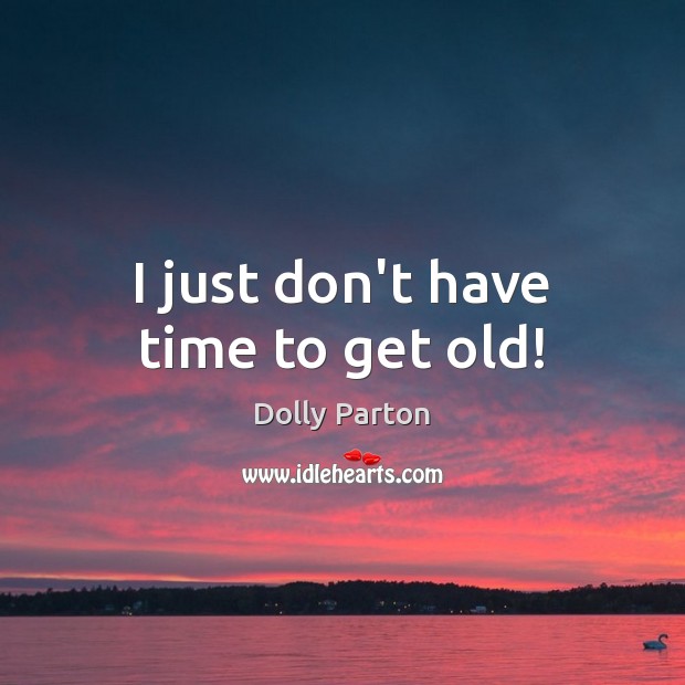 I just don’t have time to get old! Dolly Parton Picture Quote