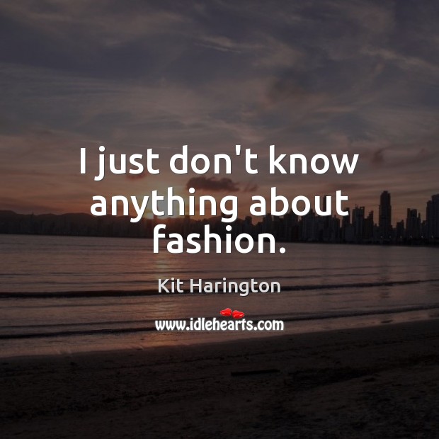 I just don’t know anything about fashion. Kit Harington Picture Quote
