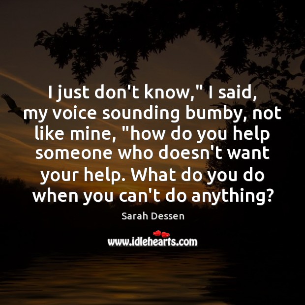 I just don’t know,” I said, my voice sounding bumby, not like Sarah Dessen Picture Quote