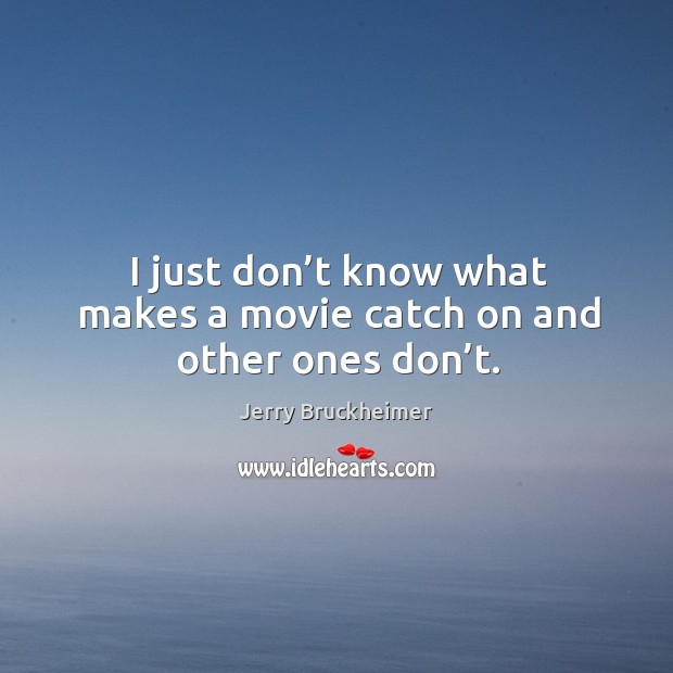 I just don’t know what makes a movie catch on and other ones don’t. Jerry Bruckheimer Picture Quote