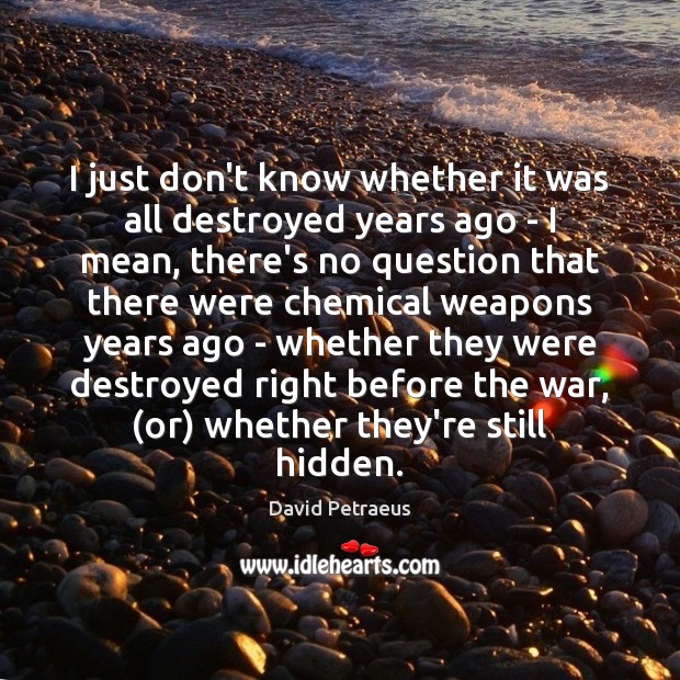I just don’t know whether it was all destroyed years ago – David Petraeus Picture Quote
