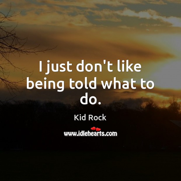 I just don’t like being told what to do. Kid Rock Picture Quote