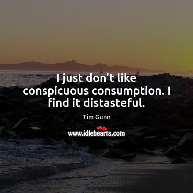 I just don’t like conspicuous consumption. I find it distasteful. Tim Gunn Picture Quote