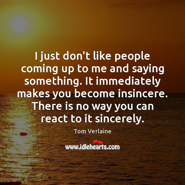 I just don’t like people coming up to me and saying something. Image