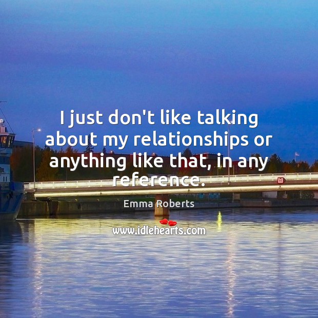 I just don’t like talking about my relationships or anything like that, in any reference. Emma Roberts Picture Quote