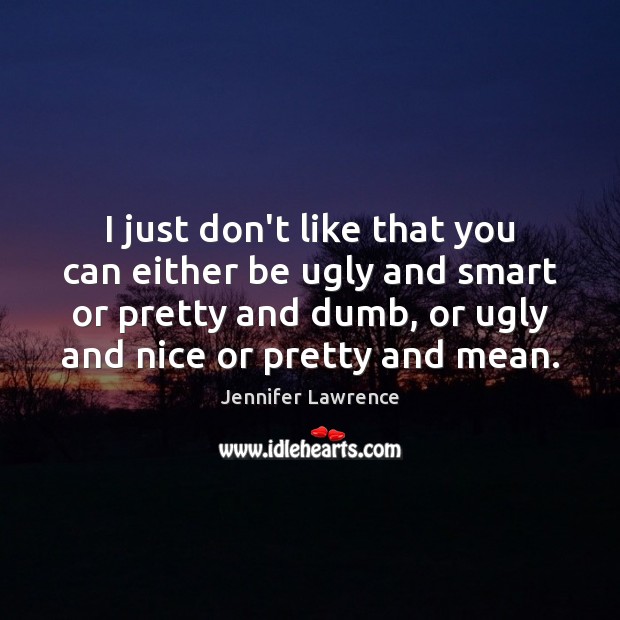 I just don’t like that you can either be ugly and smart Jennifer Lawrence Picture Quote