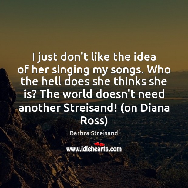 I just don’t like the idea of her singing my songs. Who Barbra Streisand Picture Quote