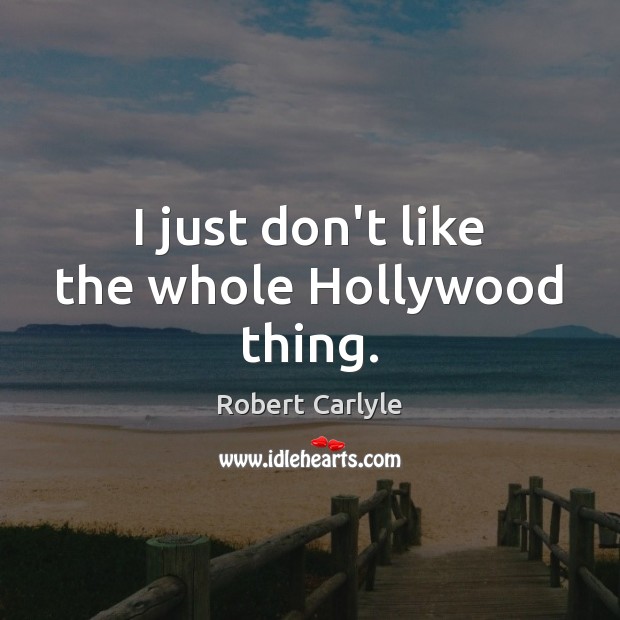I just don’t like the whole Hollywood thing. Robert Carlyle Picture Quote