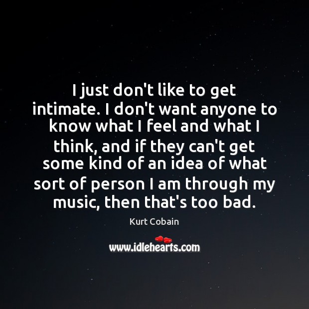 I just don’t like to get intimate. I don’t want anyone to Kurt Cobain Picture Quote