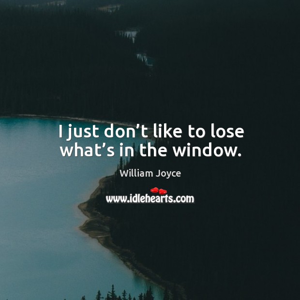 I just don’t like to lose what’s in the window. William Joyce Picture Quote