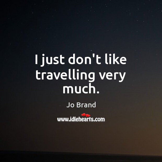 I just don’t like travelling very much. Jo Brand Picture Quote