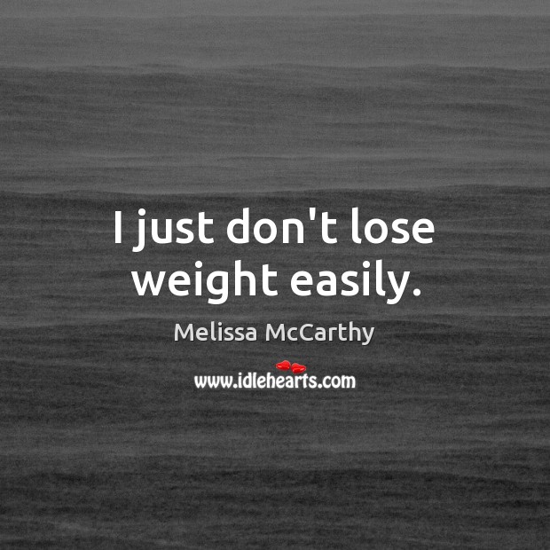 I just don’t lose weight easily. Melissa McCarthy Picture Quote