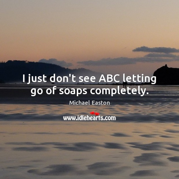 I just don’t see ABC letting go of soaps completely. Letting Go Quotes Image