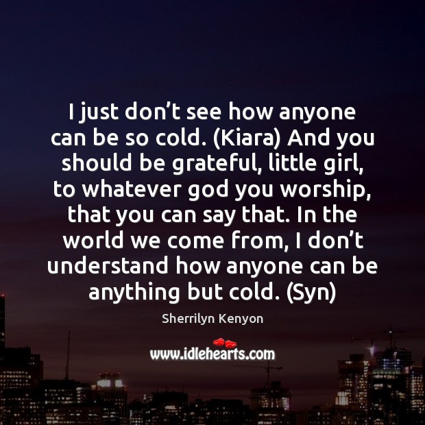 I just don’t see how anyone can be so cold. (Kiara) Sherrilyn Kenyon Picture Quote