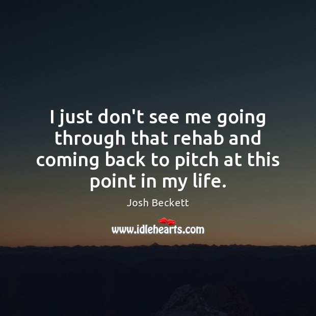 I just don’t see me going through that rehab and coming back Josh Beckett Picture Quote