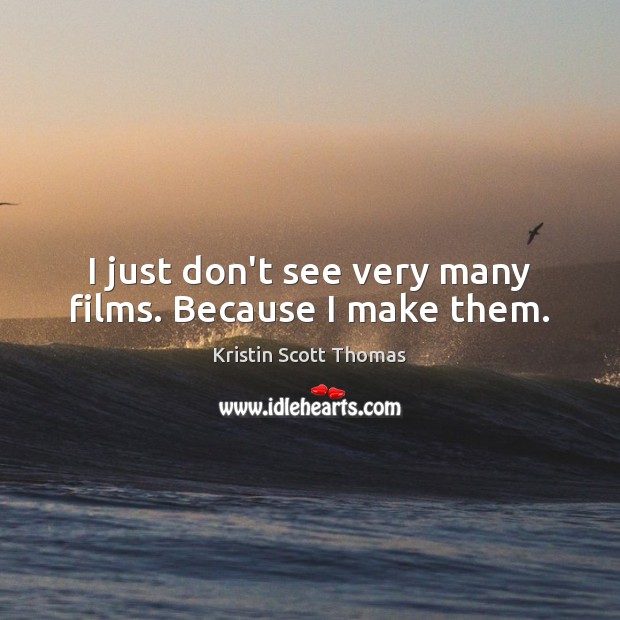 I just don’t see very many films. Because I make them. Kristin Scott Thomas Picture Quote