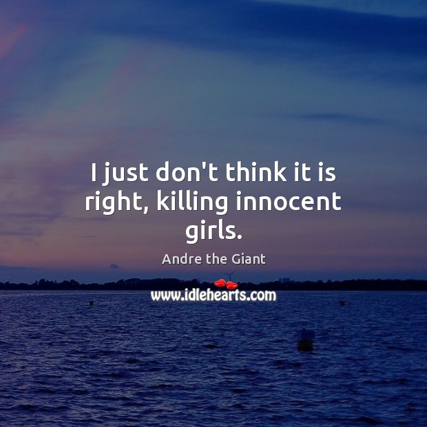 I just don’t think it is right, killing innocent girls. Image