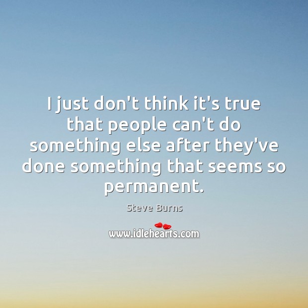I just don’t think it’s true that people can’t do something else Steve Burns Picture Quote