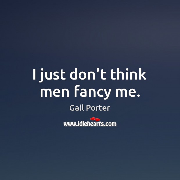 I just don’t think men fancy me. Gail Porter Picture Quote