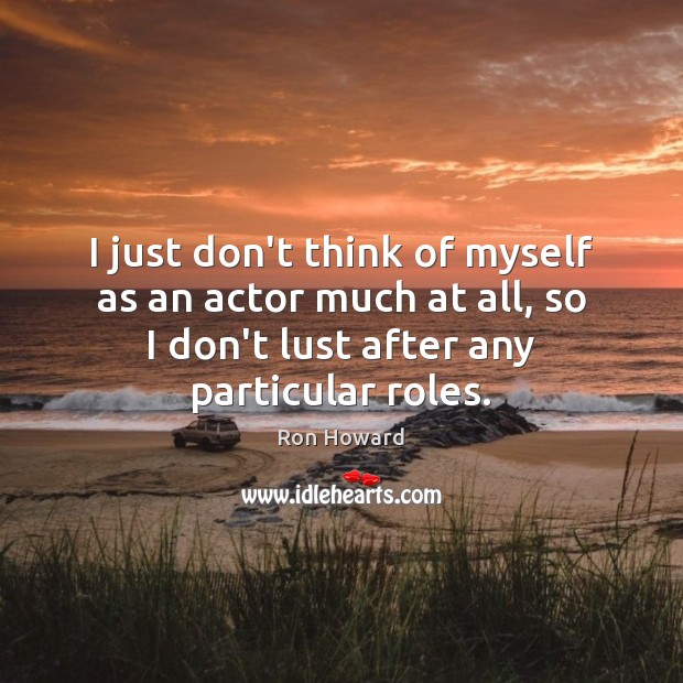 I just don’t think of myself as an actor much at all, Ron Howard Picture Quote