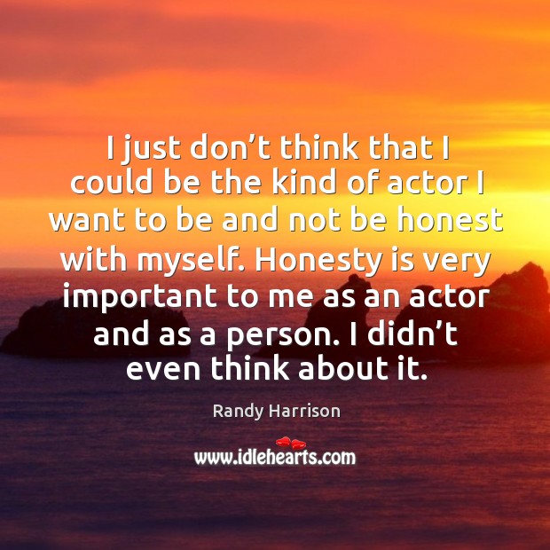 I just don’t think that I could be the kind of actor I want to be and not be honest Randy Harrison Picture Quote