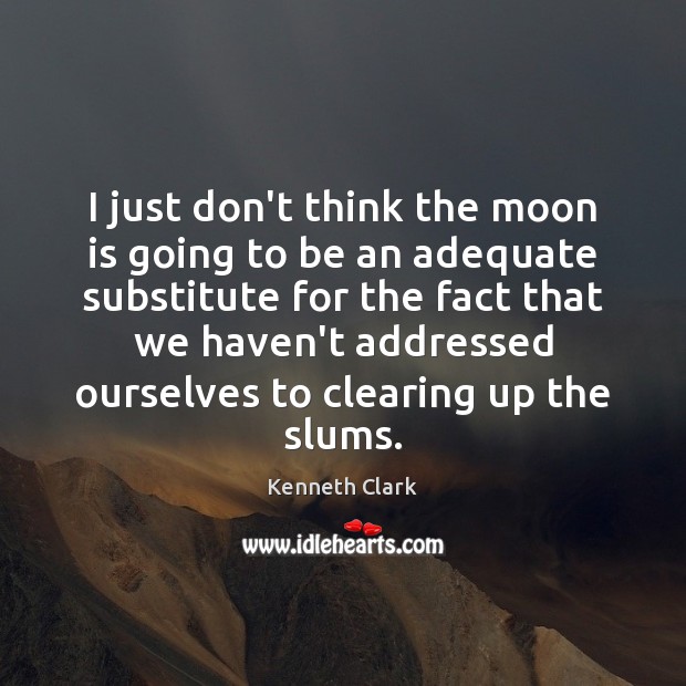 I just don’t think the moon is going to be an adequate Kenneth Clark Picture Quote